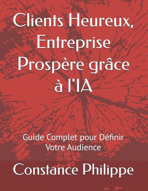 Clients Heureux, Entreprise Prosp?e gr?e ?lIA: Guide Complet pour D?inir Votre Audience (Paperback)