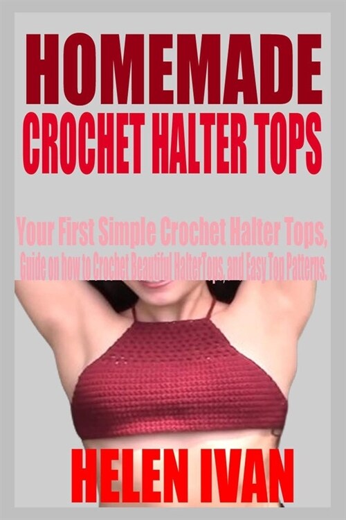 Homemade Crochet Halter Tops: Your First Simple Crochet Halter Tops, Guide on how to Crochet Beautiful Halter Tops, and Easy Crochet Halter Top Patt (Paperback)