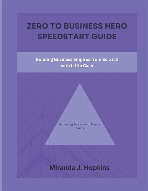 Zero to business hero speedstart guide: Building Business Empires from Scratch with Little Cash (Maximizing Success with Minimal Funds) (Paperback)