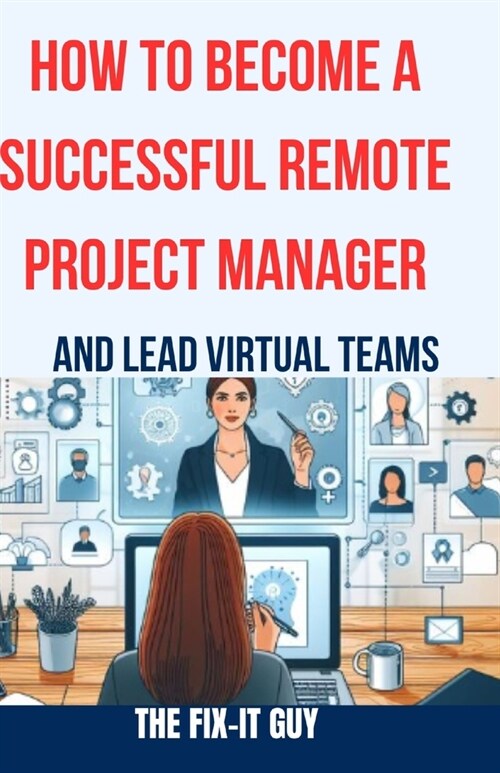 How to Become a Successful Remote Project Manager and Lead Virtual Teams: The Ultimate Guide to Managing Projects, Collaborating with Distributed Team (Paperback)