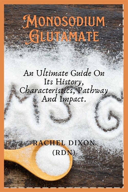 Monosodium Glutamate: An Ultimate Guide On Its History, Characteristics, Pathway And Impact. (Paperback)