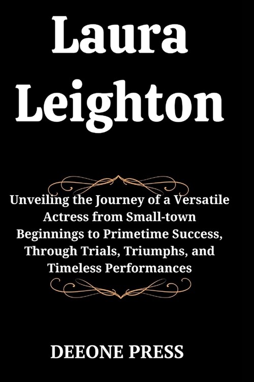 Laura Leighton: Unveiling the Journey of a Versatile Actress from Small-town Beginnings to Primetime Success, Through Trials, Triumphs (Paperback)