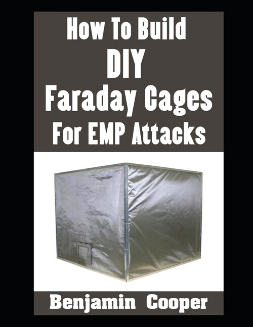 How To Build DIY Faraday Cages For EMP Attacks: A Step-By-Step Guide On Building Faraday Cages To Protect Your Electronic Devices During An EMP or Sol (Paperback)