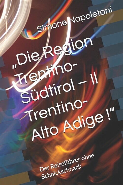 Die Region Trentino-S?tirol - Il Trentino-Alto Adige !: Der Reisef?rer ohne Schnickschnack (Paperback)