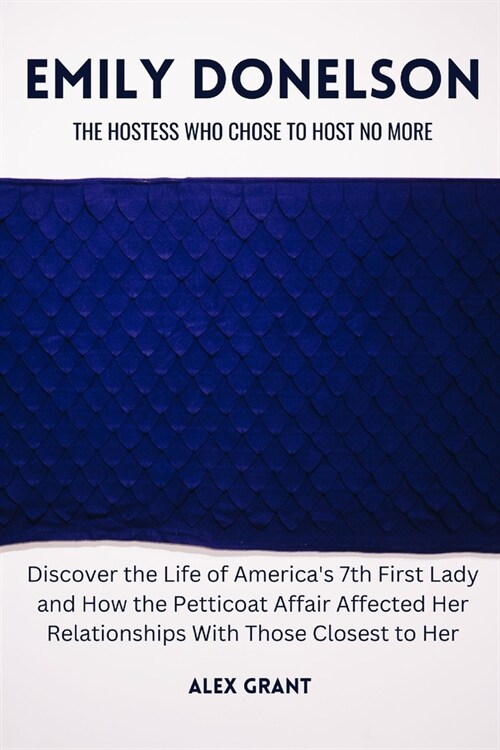 Emily Donelson: The Hostess Who Chose to Host No More - Discover the Life of Americas 7th First Lady and How the Petticoat Affair Aff (Paperback)