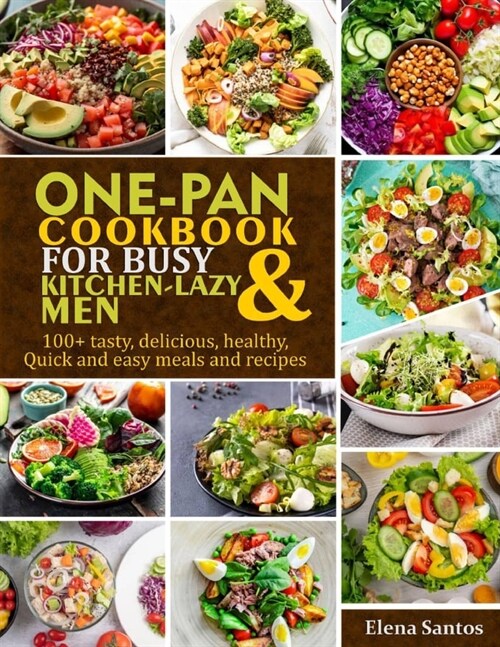 One-Pan Cookbook for Busy & Kitchen-Lazy Men: 100+ Tasty, Delicious, Healthy, Quick And Easy Meals And Recipes (Paperback)