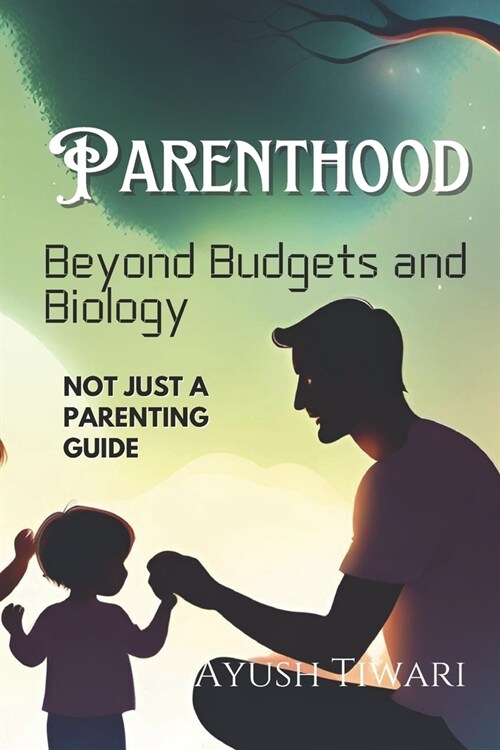 Parenthood: Beyond Budgets and Biology: Not just a parenting guide (Paperback)