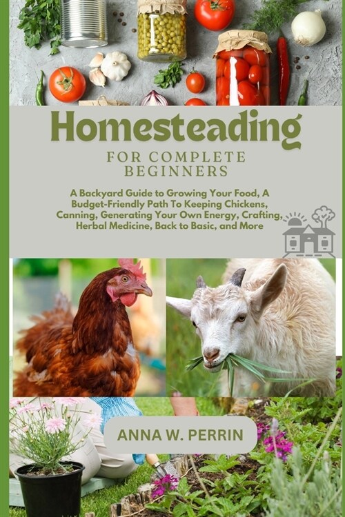 Homesteading For Complete Beginners: A Backyard Guide to Growing Your Food, A Budget-Friendly Path To Keeping Chickens, Canning, Crafting, Herbal Medi (Paperback)
