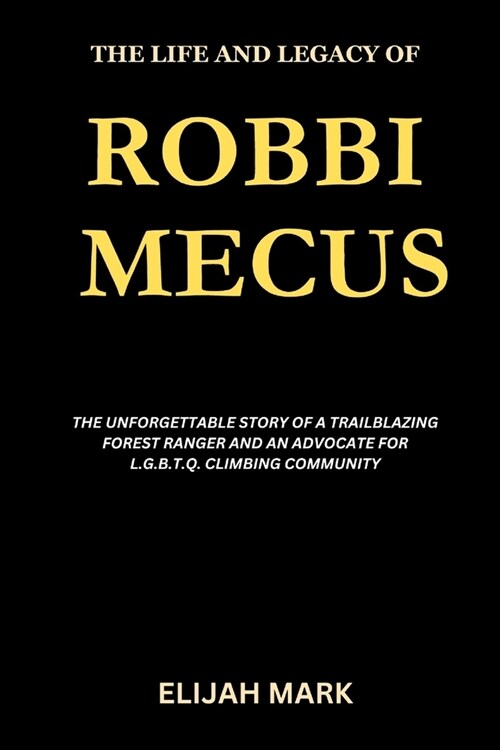 The Life and Legacy of Robbi Mecus: The Unforgettable Story of a Trailblazing Forest Ranger and an Advocate for L.G.B.T.Q. Climbing Community (Paperback)