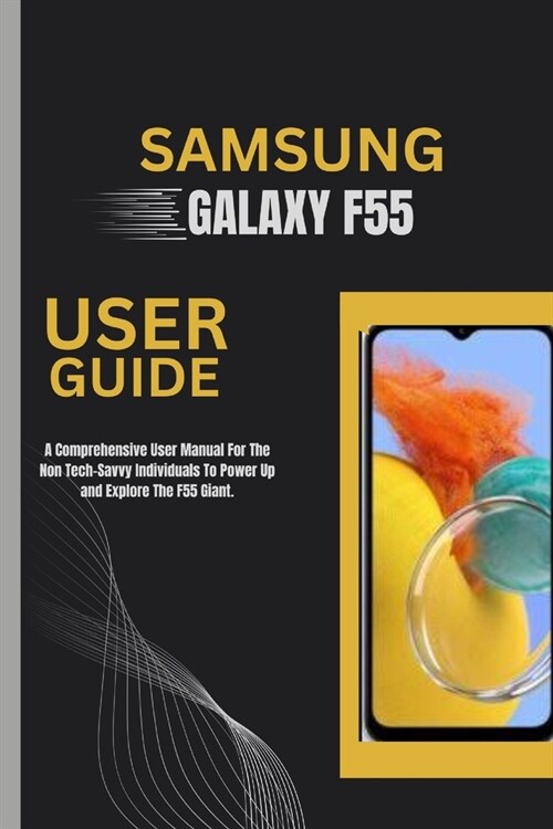 Samsung Galaxy F55 User Guide: A Comprehensive User Manual For The Non Tech-Savvy Individuals To Power Up and Explore The F55 Giant. (Paperback)