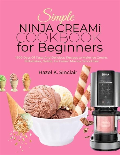 Simple Ninja Creami Cookbook for Beginners: 1600 Days of Tasty and Delicious Recipes to Make Ice Cream, Milkshakes, Gelato, Ice Cream Mix-Ins, Smoothi (Paperback)