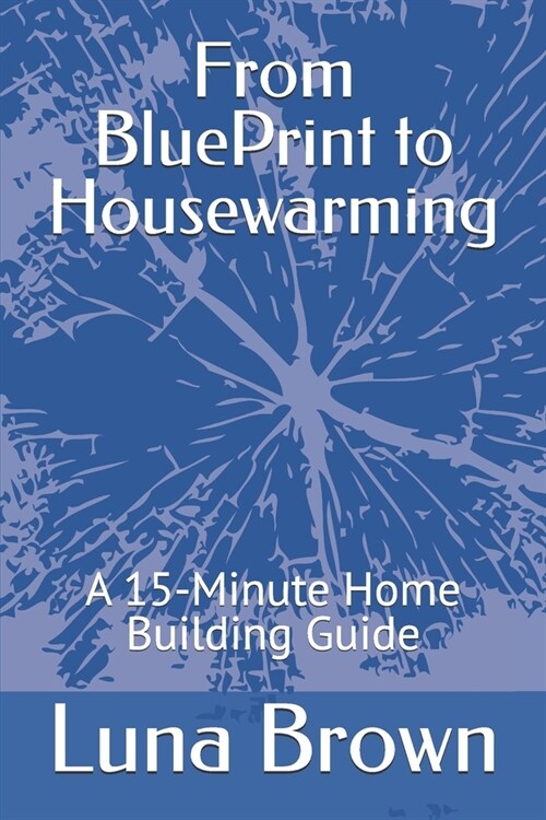 From BluePrint to Housewarming: A 15 Minute Home Building Guide (Paperback)