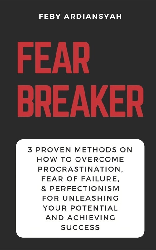 Fear Breaker: 3 Proven Methods on How to Overcome Procrastination, Fear of Failure, & Perfectionism for Unleashing Your Potential an (Paperback)