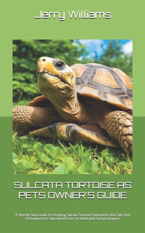 Sulcata Tortoise as Pets Owners Guide: A Step-By-Step Guide For Aspiring Sulcata Tortoise Enthusiasts Vital Tips And Techniques For Specialized Care (Paperback)