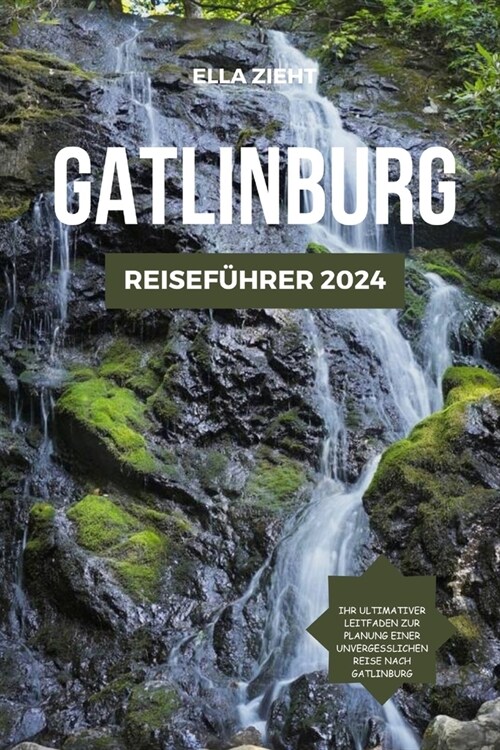 Gatlinburg Reisef?rer 2024: Enth?lte Sch?ze von Tennessee: Planen, erkunden und tauchen Sie ein in das Herz des S?ens (Paperback)