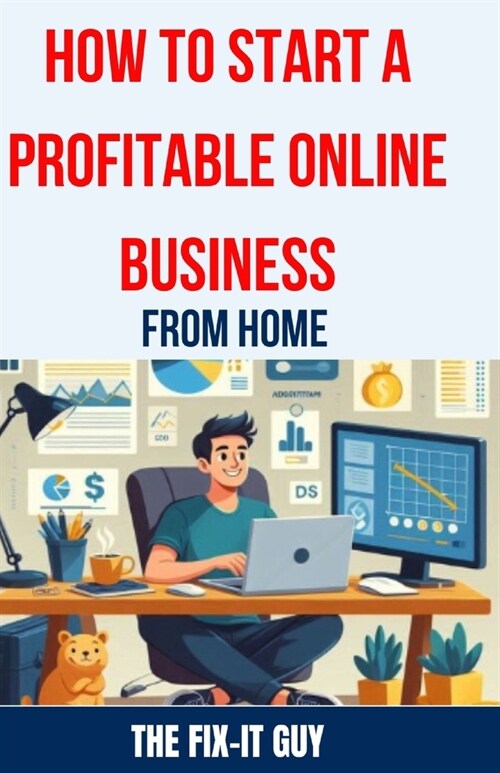 How to Start a Profitable Online Business from Home: The Ultimate Guide to Building a Thriving E-commerce Business, Affiliate Marketing Empire, or Fre (Paperback)