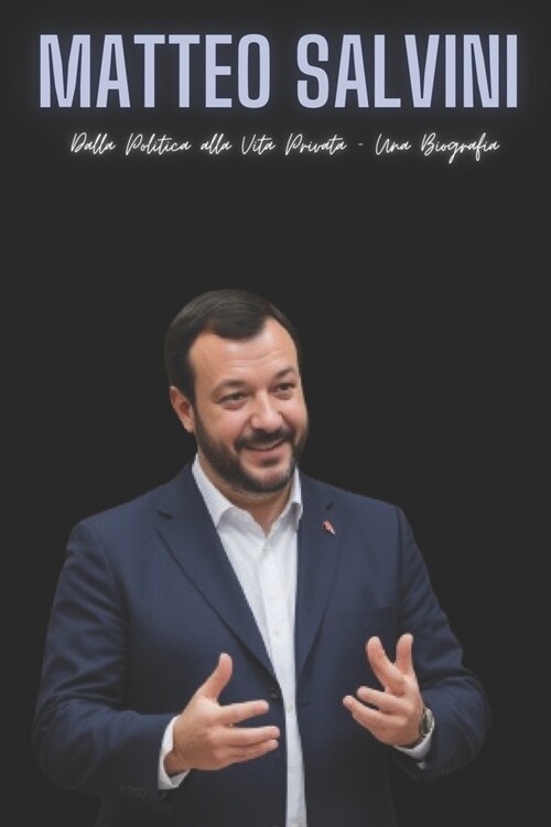 Matteo Salvini: Dalla Politica alla Vita Privata - Una Biografi (Paperback)