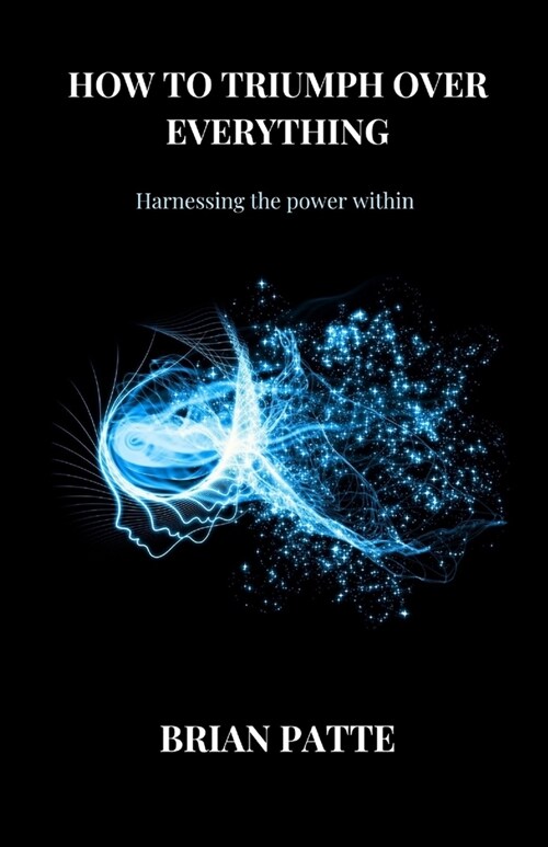 How to triumph over everything: Harnessing the power within (Paperback)