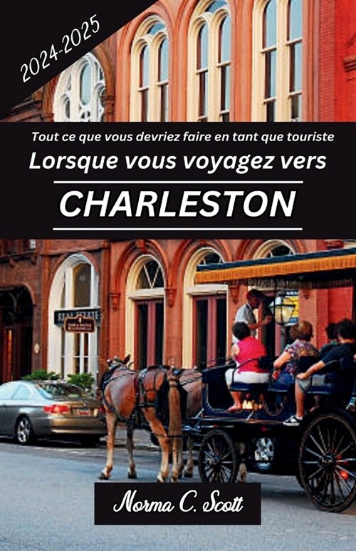 Tout ce que vous devez faire en tant que touriste lorsque vous voyagez ?Charleston SC 2024-2025: Un guide des sites historiques, des itin?aires et d (Paperback)
