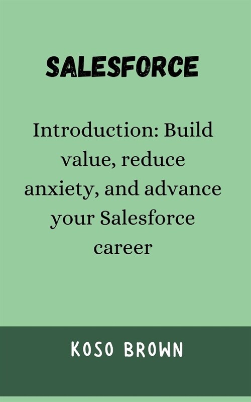 Salesforce: Introduction: Build value, reduce anxiety, and advance your Salesforce career (Paperback)