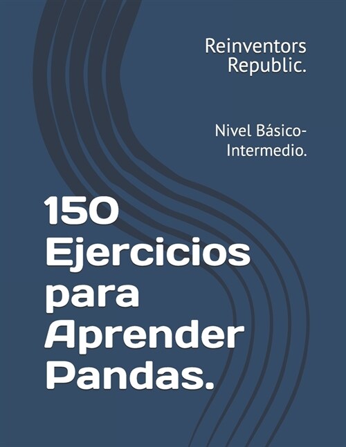 150 Ejercicios para Aprender Pandas.: Nivel B?ico-Intermedio. (Paperback)