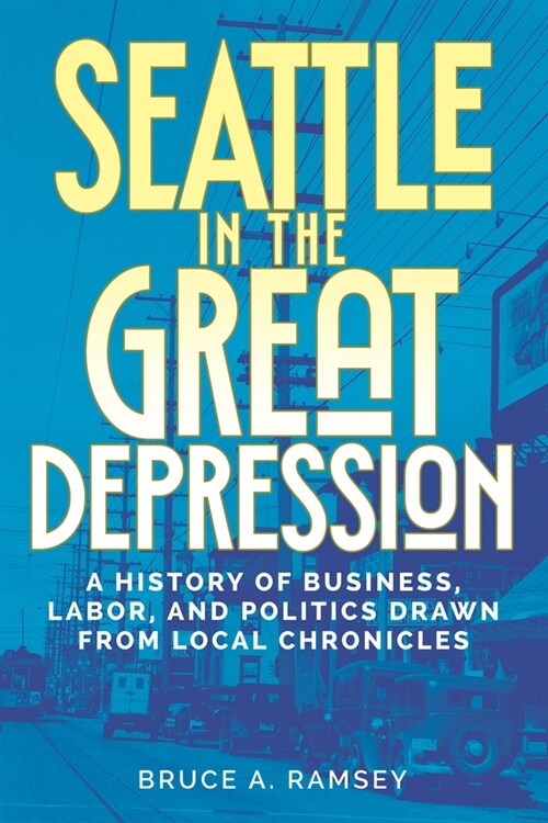 Seattle in the Great Depression: A History of Business, Labor, and Politics Drawn from Local Chronicles (Paperback)