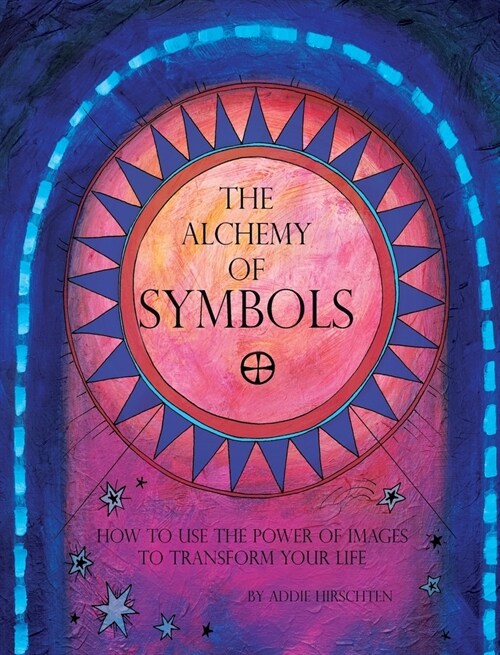 The Alchemy of Symbols: How to Use the Power of Images to Transform Your Life (Hardcover): How to Use the Power of Images to Transform Your Li (Hardcover)