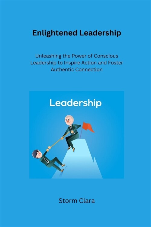 Enlightened Leadership: Unleashing the Power of Conscious Leadership to Inspire Action and Foster Authentic Connection (Paperback)