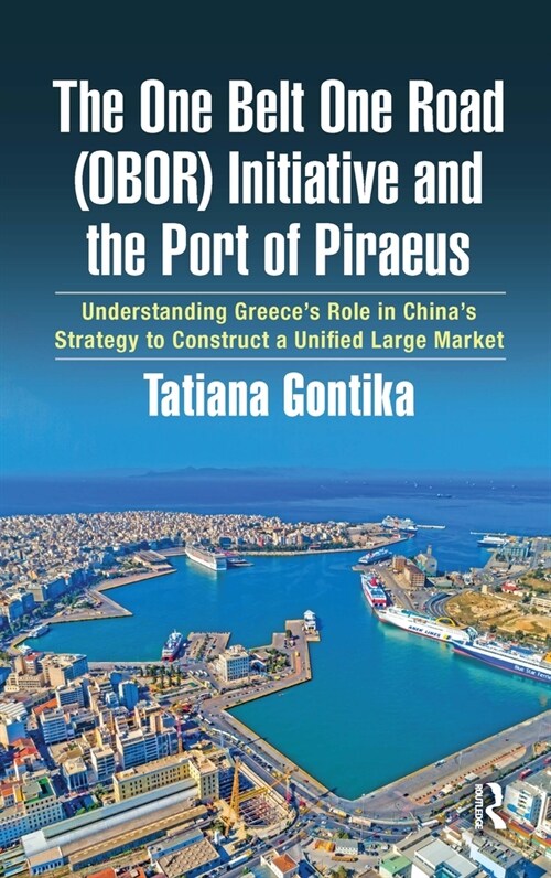 The One Belt One Road (OBOR) Initiative and the Port of Piraeus: Understanding Greeces Role in Chinas Strategy to Construct a Unified Large Market (Paperback)