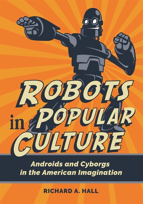 Robots in Popular Culture: Androids and Cyborgs in the American Imagination (Paperback)
