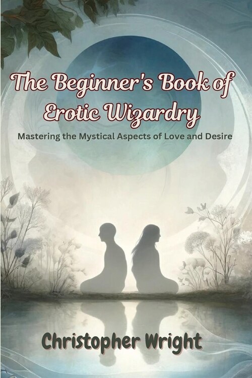 The Beginners Book of Erotic Wizardry: Mastering the Mystical Aspects of Love and Desire (Paperback)