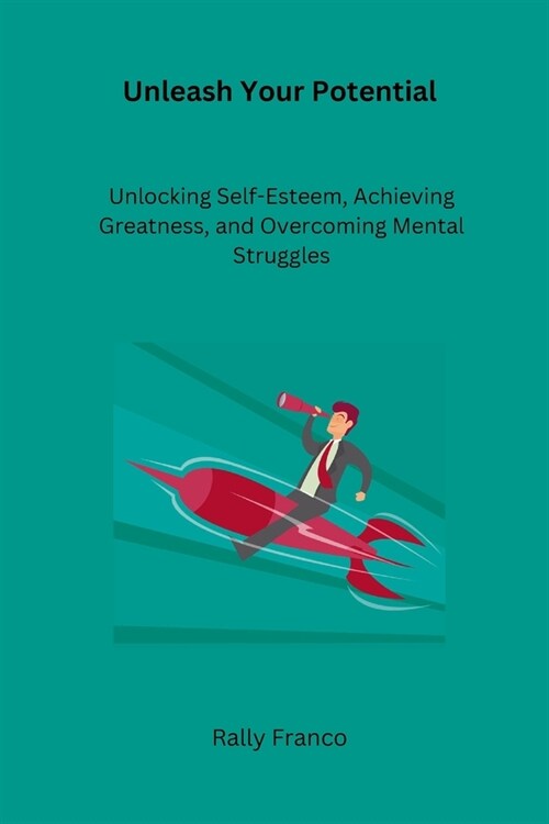 Unleash Your Potential: Unlocking Self-Esteem, Achieving Greatness, and Overcoming Mental Struggles (Paperback)