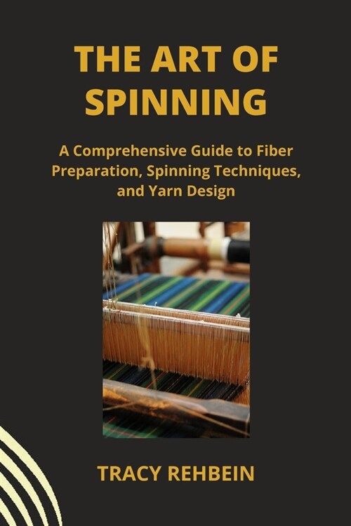 The Art of Spinning: A Comprehensive Guide to Fiber Preparation, Spinning Techniques, and Yarn Design (Paperback)