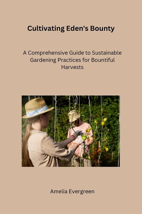 Cultivating Edens Bounty: A Comprehensive Guide to Sustainable Gardening Practices for Bountiful Harvests (Paperback)