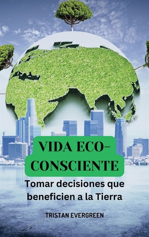 Vida eco-consciente: Tomar decisiones que beneficien a la Tierra (Hardcover)