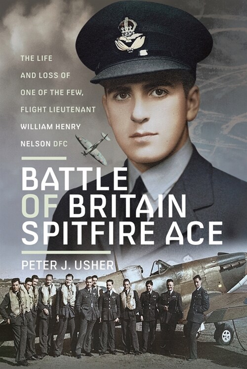 Battle of Britain Spitfire Ace : The Life and Loss of One of The Few, Flight Lieutenant William Henry Nelson DFC (Hardcover)