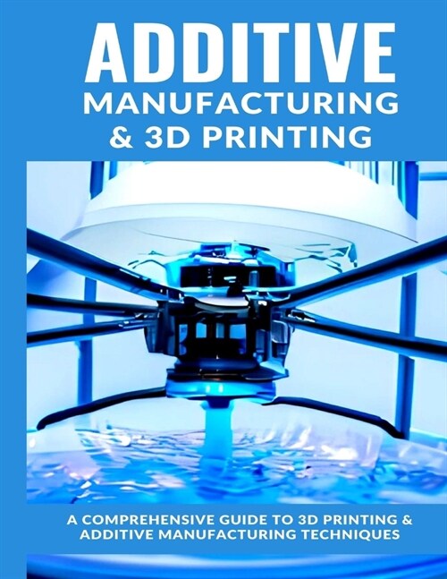 Additive Manufacturing 2024 Edition: A comprehensive guide to Additive Manufacturing & 3D Printing (Paperback)