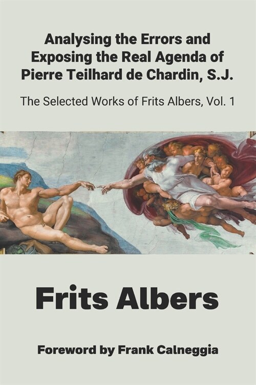 Analysing the Errors and Exposing the Real Agenda of Pierre Teilhard de Chardin S.J.: Selected Works of Frits Albers (Paperback)