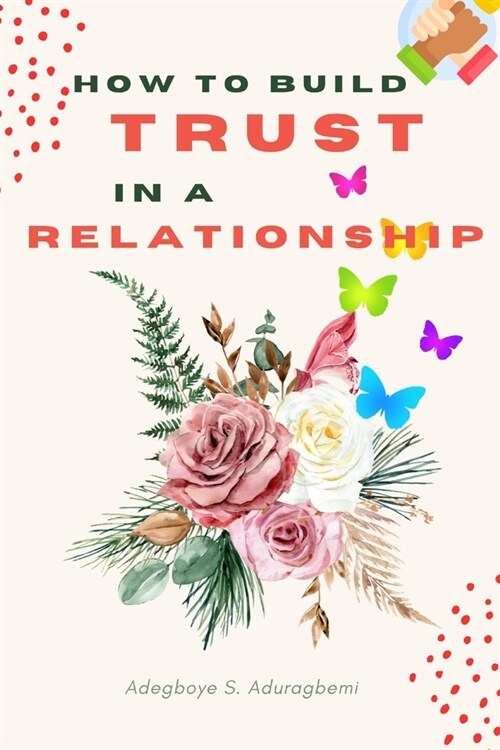How to Build Trust in a Relationship: A FAQ Guide for Strengthening the Bond of Trust in a Relationship In Order to Enhance Peace and Development (Paperback)