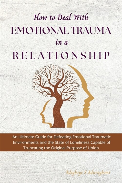 How to Deal with Emotional Trauma in a Relationship: An Ultimate Guide for Defeating Traumatic Environments and the State of Loneliness Capable of Tru (Paperback)