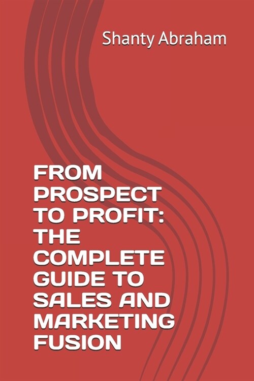 From Prospect to Profit: The Complete Guide to Sales and Marketing Fusion (Paperback)