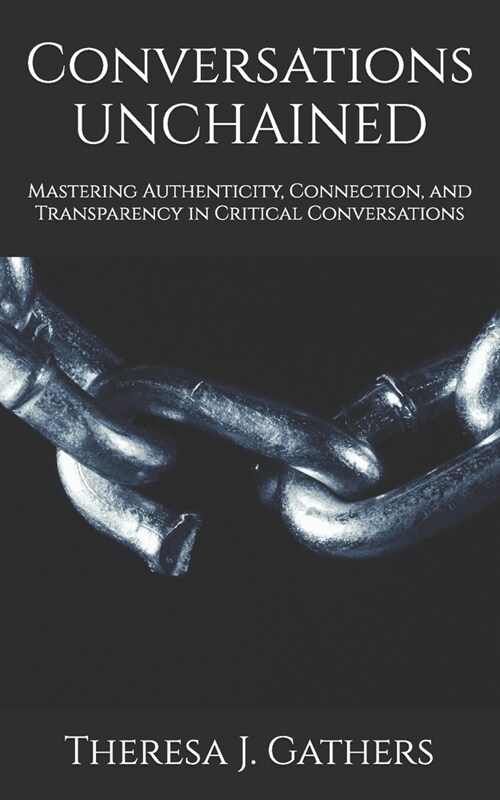 Conversations UNCHAINED: Mastering Authenticity, Connection, and Transparency in Critical Conversations (Paperback)