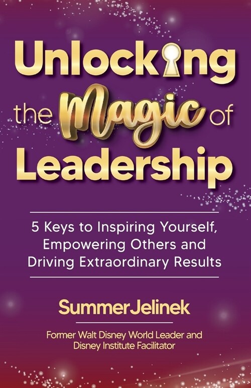 Unlocking the Magic of Leadership: 5 Keys to Inspire Yourself, Empower Others and Drive Extraordinary Results (Paperback)