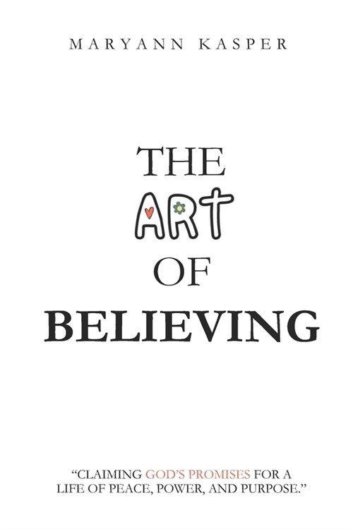 The Art of Believing: Claiming Gods Promises for a Life of Peace, Power, and Purpose (Paperback)
