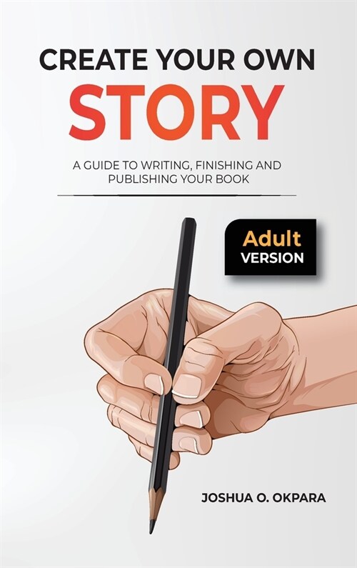 Create Your Own Story: A Guide To Writing, Finishing and Publishing Your Book (Hardcover)