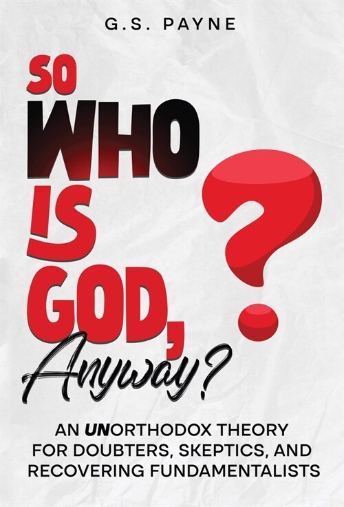 So Who is God, Anyway?: An (UN)orthodox Theory for Doubters, Skeptics, and Recovering Fundamentalists (Hardcover)