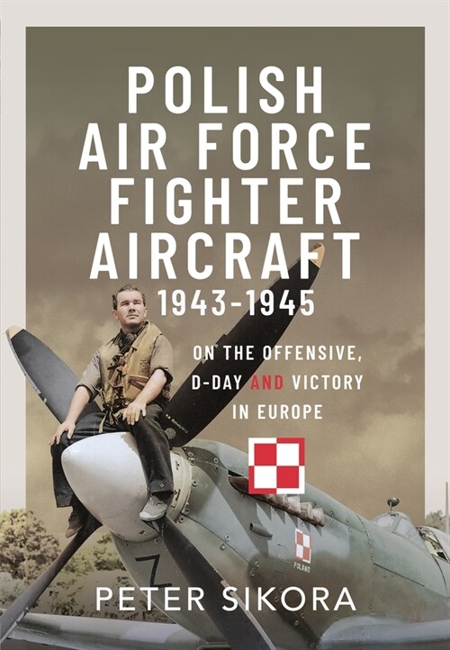 Polish Air Force Fighter Aircraft, 1943-1945 : On the Offensive, D-Day and Victory in Europe (Hardcover)