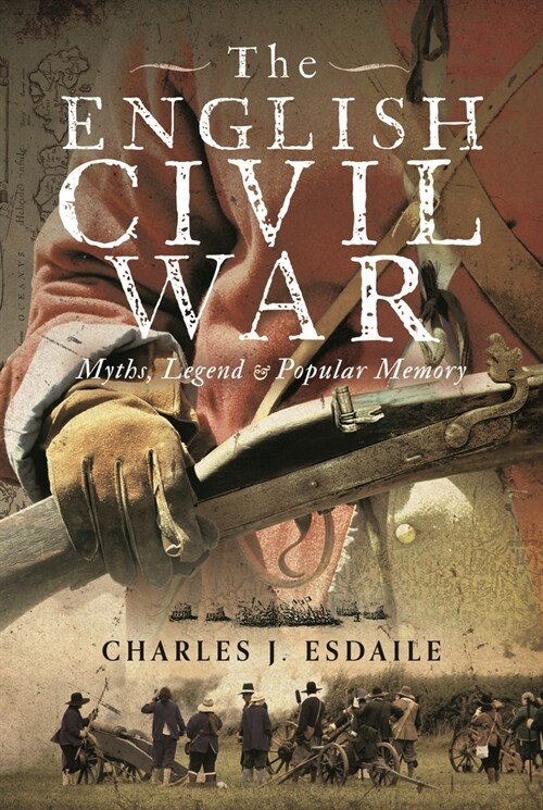 The English Civil War: Myth, Legend and Popular Memory (Hardcover)