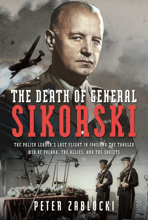 The Death of General Sikorski : The Polish Leader’s Last Flight in 1943 and The Tangled Web of Poland, the Allies, and the Soviets (Hardcover)