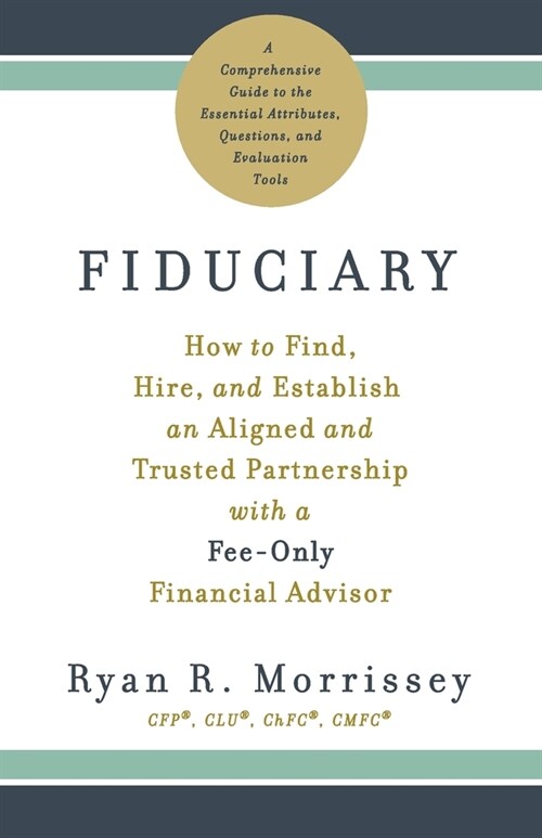 Fiduciary: How to Find, Hire, and Establish an Aligned and Trusted Partnership with a Fee-Only Financial Advisor (Paperback)